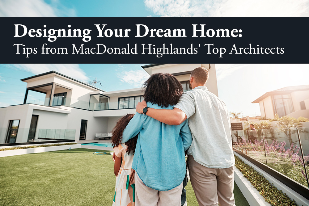 Designing Your Dream Home- Tips from MacDonald Highlands' Top Architects